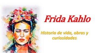 Frida Kahlo
Historia de vida, obras y
curiosidades
 