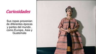 Curiosidades
Sus ropas provenían
de diferentes épocas
y partes del mundo ,
como Europa, Asia y
Guatemala
 