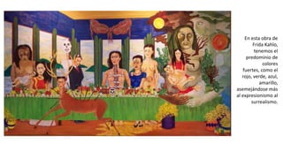 En esta obra de
Frida Kahlo,
tenemos el
predominio de
colores
fuertes, como el
rojo, verde, azul,
amarillo,
asemejándose más
al expresionismo al
surrealismo.
 