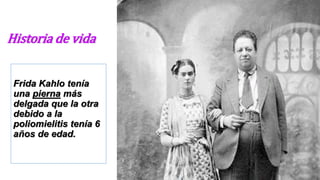 Historia de vida
Frida Kahlo tenía
una pierna más
delgada que la otra
debido a la
poliomielitis tenía 6
años de edad.
 