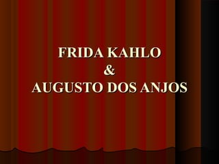 FRIDA KAHLOFRIDA KAHLO
&&
AUGUSTO DOS ANJOSAUGUSTO DOS ANJOS
 