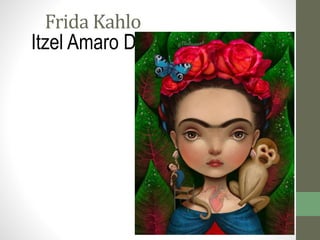 Frida Kahlo
Itzel Amaro Diaz
 