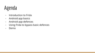 Agenda
- Introduction to Frida
- Android app basics
- Android app defences
- Using Frida to bypass basic defences
- Demo
 