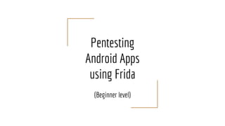 Pentesting
Android Apps
using Frida
(Beginner level)
 
