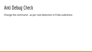 Anti Debug Check
Change the command - as per root detection in Frida codeshare
 