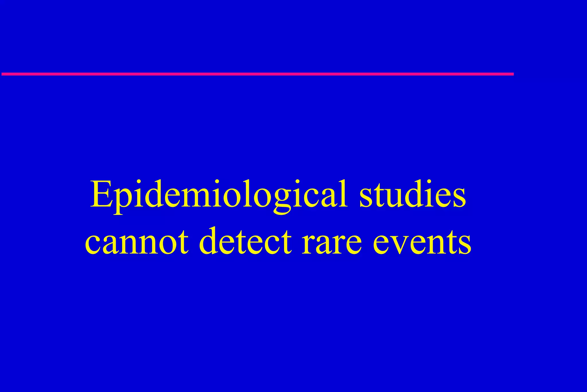 Epidemiological studies cannot detect rare events 