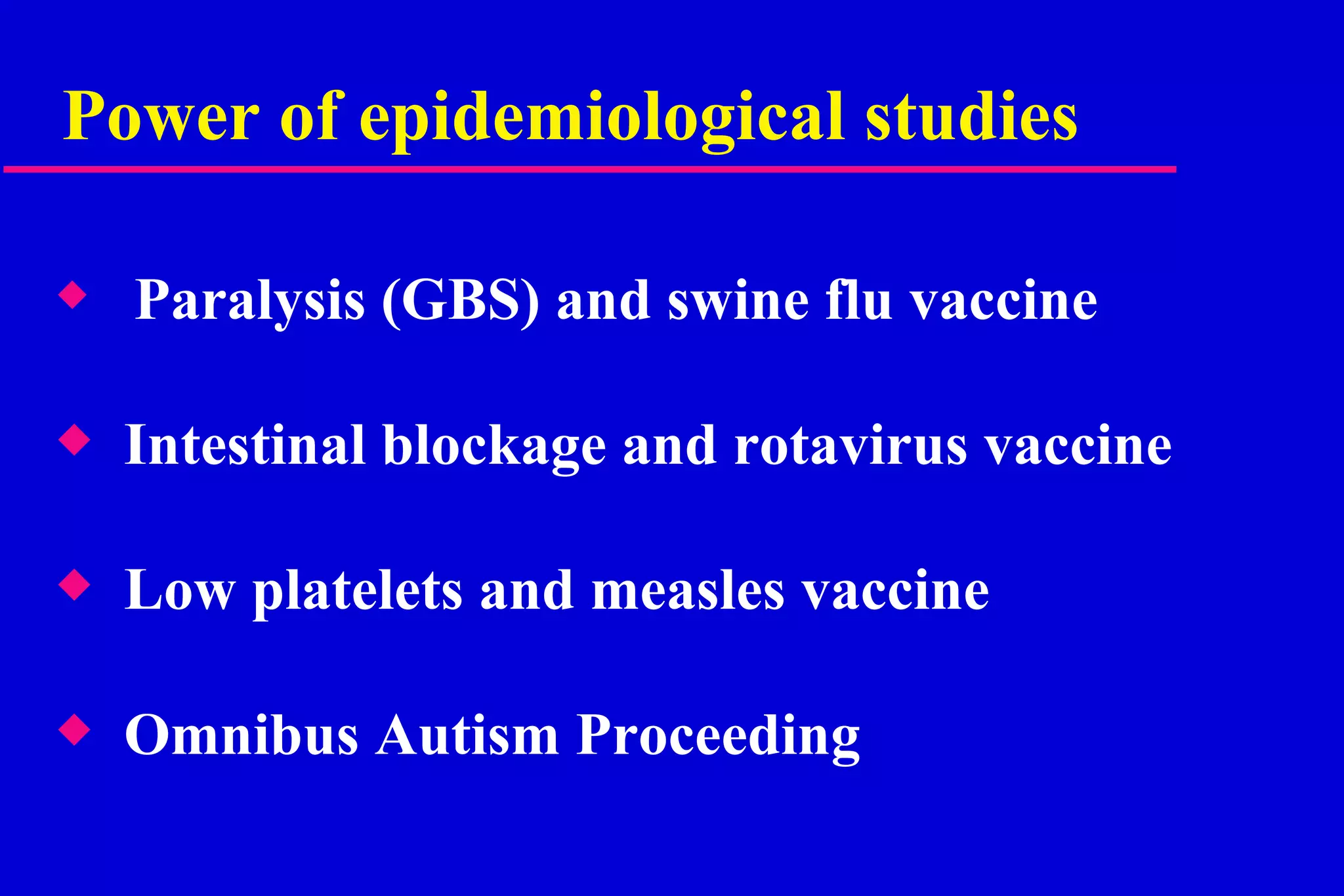 Power of epidemiological studies Paralysis (GBS) and swine flu vaccine Intestinal blockage and rotavirus vaccine Low platelets and measles vaccine Omnibus Autism Proceeding 
