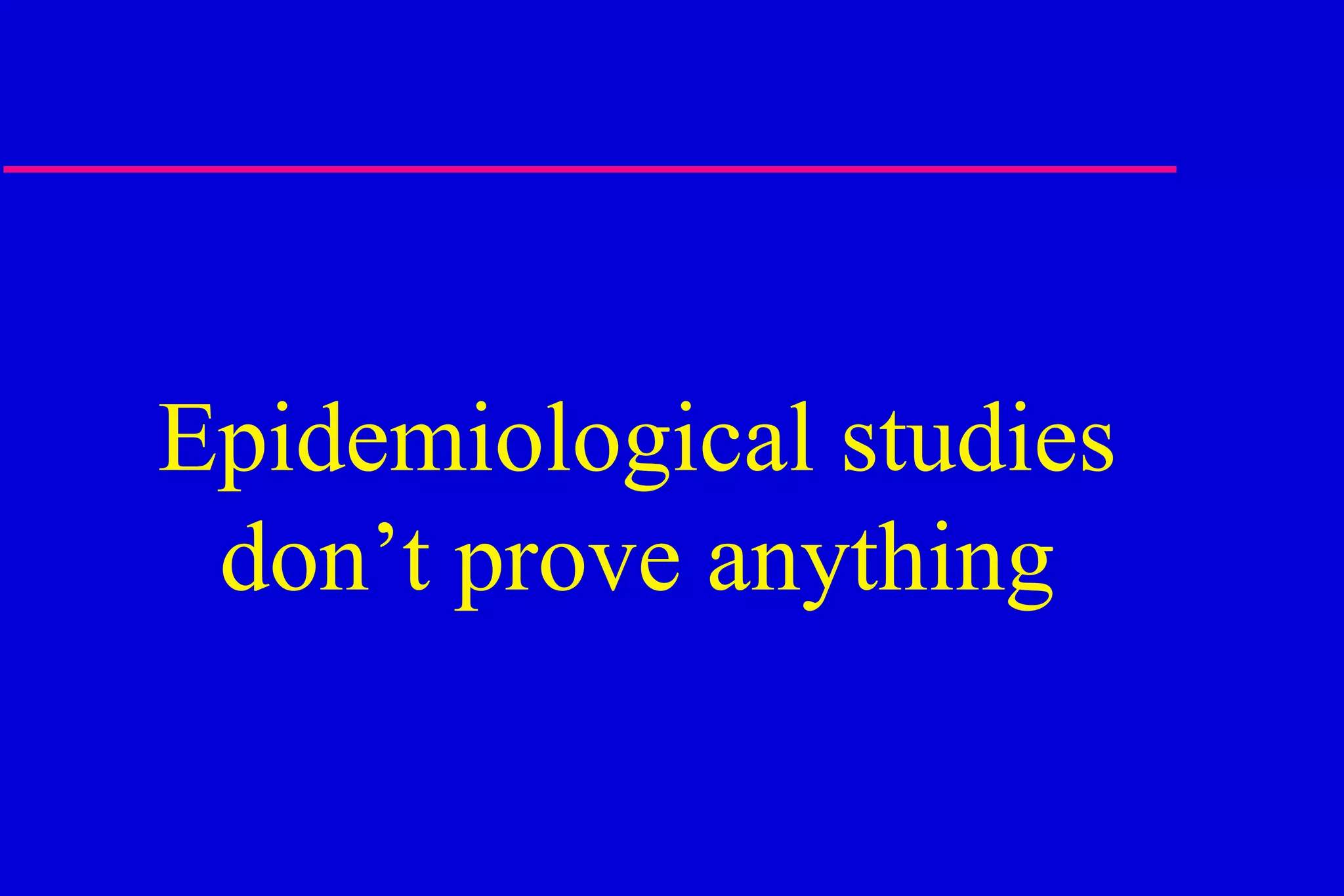 Epidemiological studies don’t prove anything 