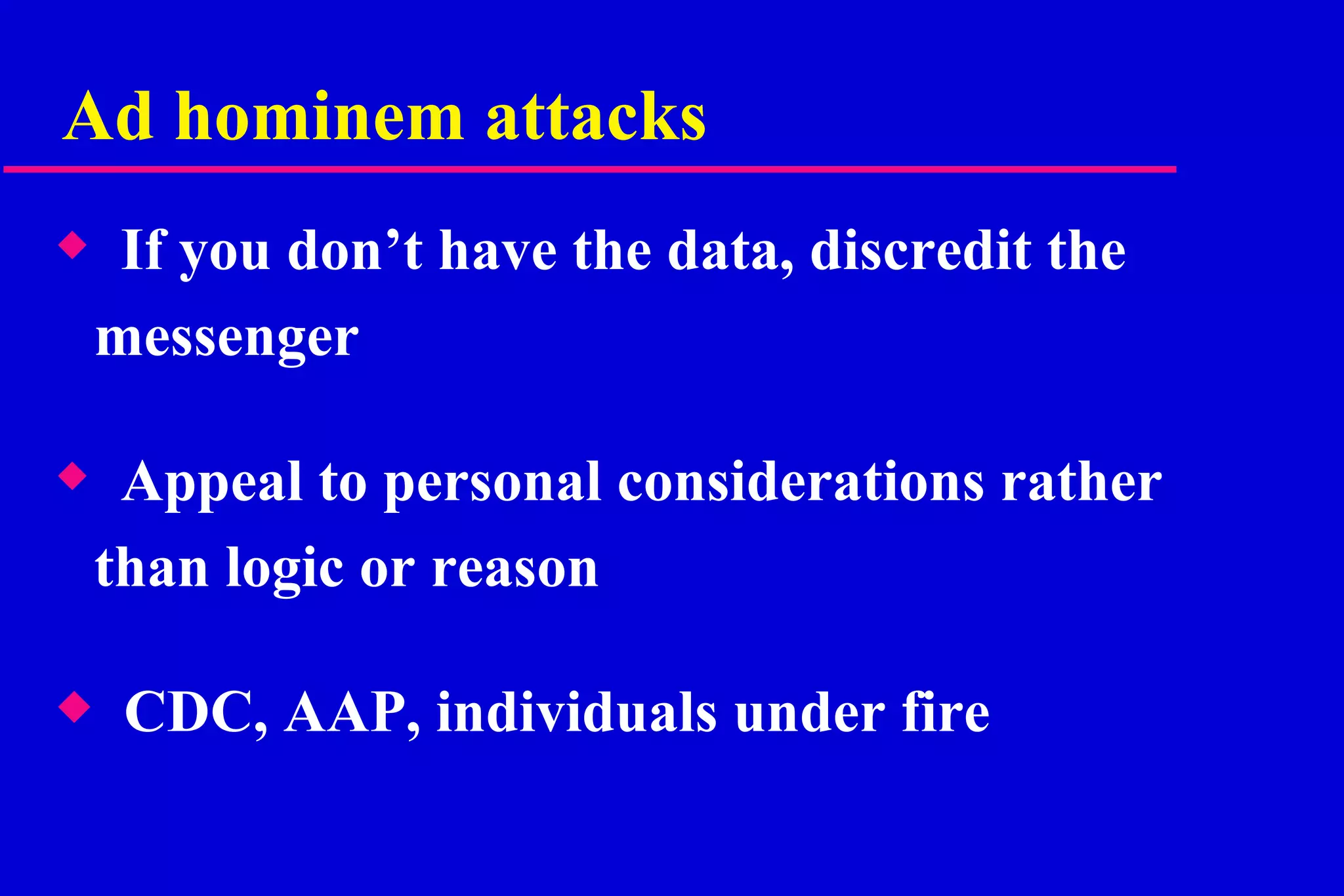Ad hominem attacks If you don’t have the data, discredit the messenger Appeal to personal considerations rather than logic or reason CDC, AAP, individuals under fire 
