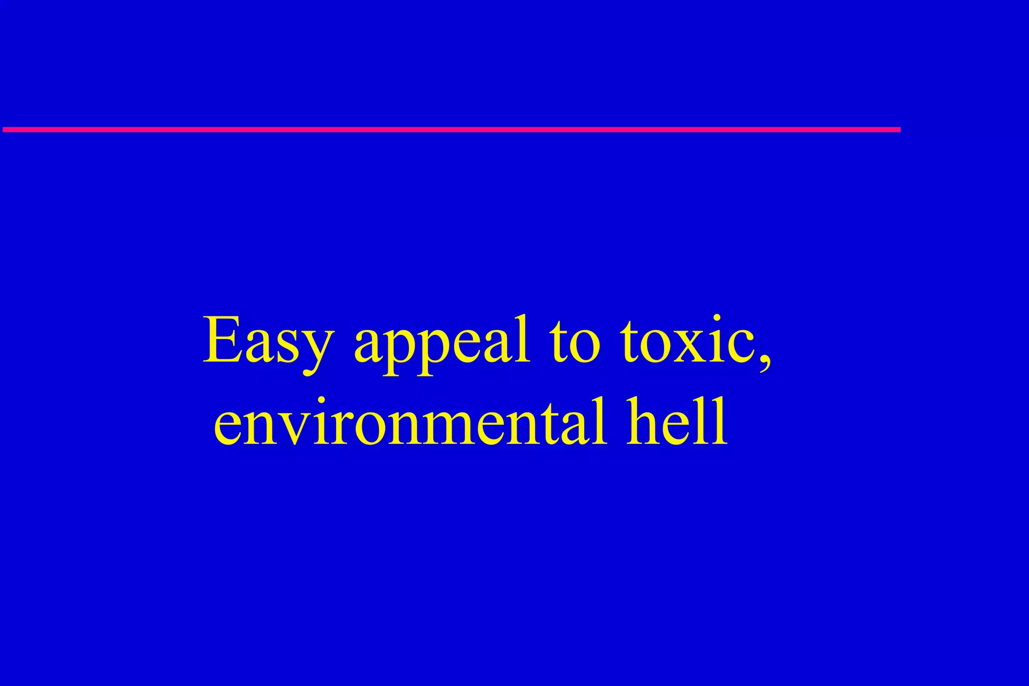 Easy appeal to toxic, environmental hell  