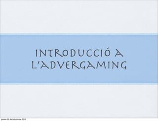 Introducció a
                               l’advergaming



jueves 25 de octubre de 2012
 