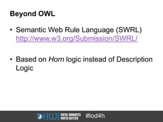 Beyond OWL

• Semantic Web Rule Language (SWRL)
  http://www.w3.org/Submission/SWRL/

• Based on Horn logic instead of Des...