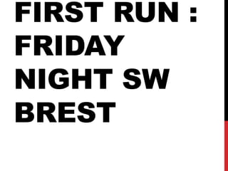 FIRST RUN :
FRIDAY
NIGHT SW
BREST

 