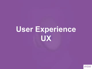 #YDW
User Experience
UX
#YDW
 