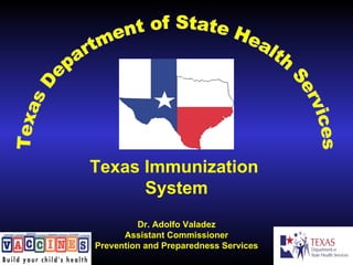 Texas Department of State Health Services Texas Immunization  System Dr. Adolfo Valadez Assistant Commissioner Prevention and Preparedness Services 