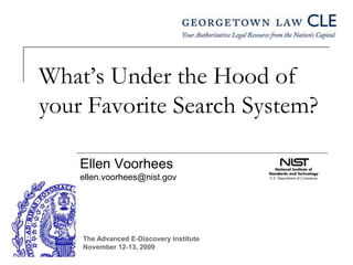 The Advanced E-Discovery Institute November 12-13, 2009 What’s Under the Hood of your Favorite Search System? Ellen Voorhees  ellen.voorhees@nist.gov 
