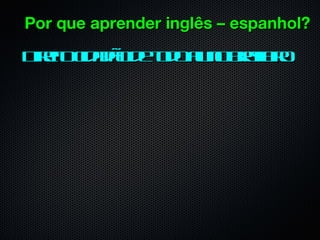 Por que aprender inglês – espanhol?
D eoc aã d td a n ba eo
 irit iddo e o o l o r il
                 u    s ir
 