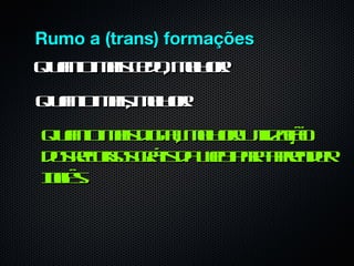 Rumo a (trans) formações
Qun miseoml r
  at a cd , e o!
   o         h
Qun mis e o!
  at a, ml r
   o     h
Qun mis iga ml r t aã
  at a d it, e o! Uil ço
     o     l h      iz
d seuss r is a e prar dr
 o r r g t d wb a pe e
    c o á          a n
I l.
nê
 gs
 