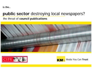 is the..


public sector destroying local newspapers?
the threat of council publications




                                     Media You Can Trust
 