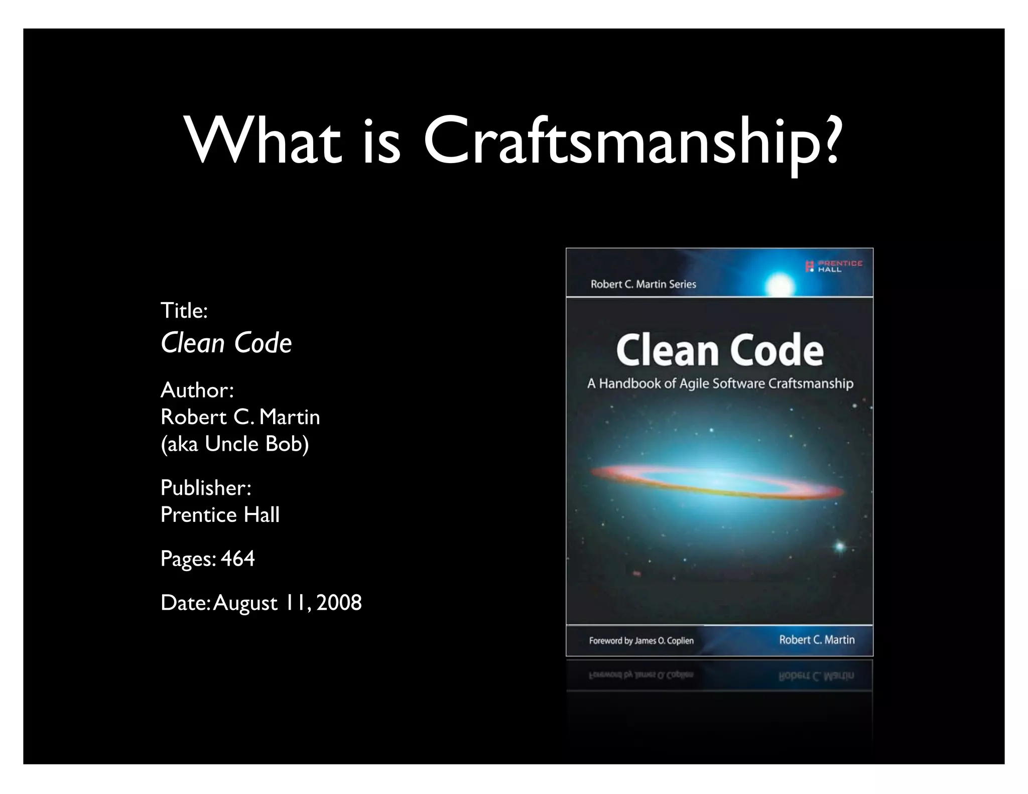 What is Craftsmanship?

Title:
Clean Code
Author:
Robert C. Martin
(aka Uncle Bob)
Publisher:
Prentice Hall
Pages: 464
Date: August 11, 2008
 
