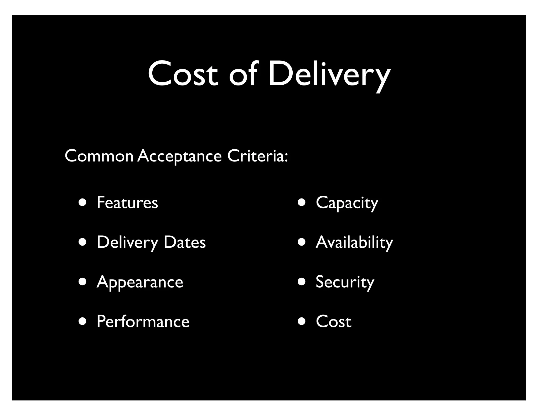 Cost of Delivery

Common Acceptance Criteria:

 • Features                   • Capacity
 • Delivery Dates             • Availability
 • Appearance                 • Security
 • Performance                • Cost
 