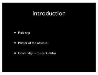 Introduction

•   Field trip


•   Master of the obvious


•   Goal today is to spark dialog
 