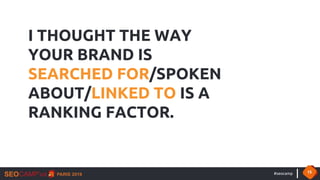 #seocamp 15
I THOUGHT THE WAY
YOUR BRAND IS
SEARCHED FOR/SPOKEN
ABOUT/LINKED TO IS A
RANKING FACTOR.
 