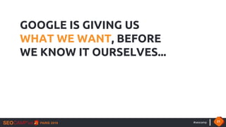 #seocamp 21
GOOGLE IS GIVING US
WHAT WE WANT, BEFORE
WE KNOW IT OURSELVES...
 