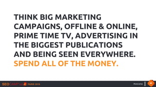 #seocamp 40
THINK BIG MARKETING
CAMPAIGNS, OFFLINE & ONLINE,
PRIME TIME TV, ADVERTISING IN
THE BIGGEST PUBLICATIONS
AND BE...