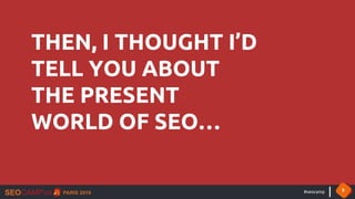 #seocamp 5
THEN, I THOUGHT I’D
TELL YOU ABOUT
THE PRESENT
WORLD OF SEO…
 