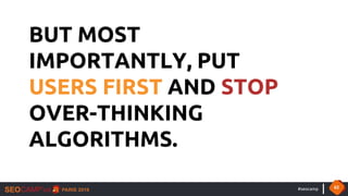 #seocamp 62
BUT MOST
IMPORTANTLY, PUT
USERS FIRST AND STOP
OVER-THINKING
ALGORITHMS.
 