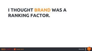 #seocamp 8
I THOUGHT BRAND WAS A
RANKING FACTOR.
 