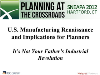 U.S. Manufacturing Renaissance
 and Implications for Planners

 It’s Not Your Father’s Industrial
            Revolution
 
