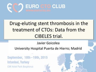 Drug-eluting stent thrombosis in the
treatment of CTOs: Data from the
CIBELES trial.
Javier Goicolea
University Hospital Puerta de Hierro; Madrid
 