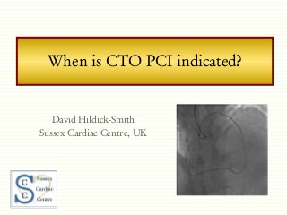 When is CTO PCI indicated?
David Hildick-Smith
Sussex Cardiac Centre, UK
TVT 2012
 
