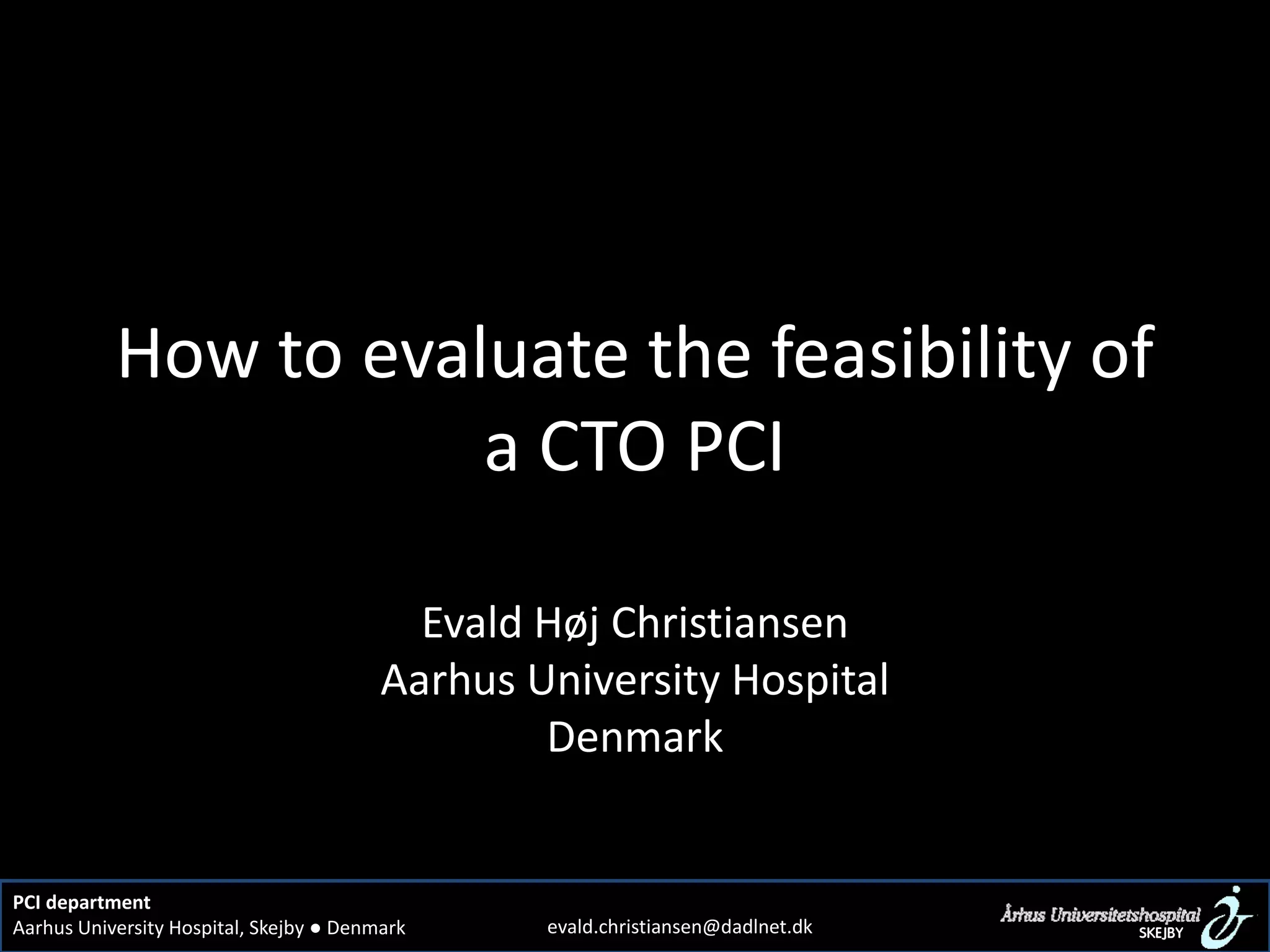 How to evaluate the feasibility of
a CTO PCI
Evald Høj Christiansen
Aarhus University Hospital
Denmark
PCI department
Aarhus University Hospital, Skejby ● Denmark evald.christiansen@dadlnet.dk