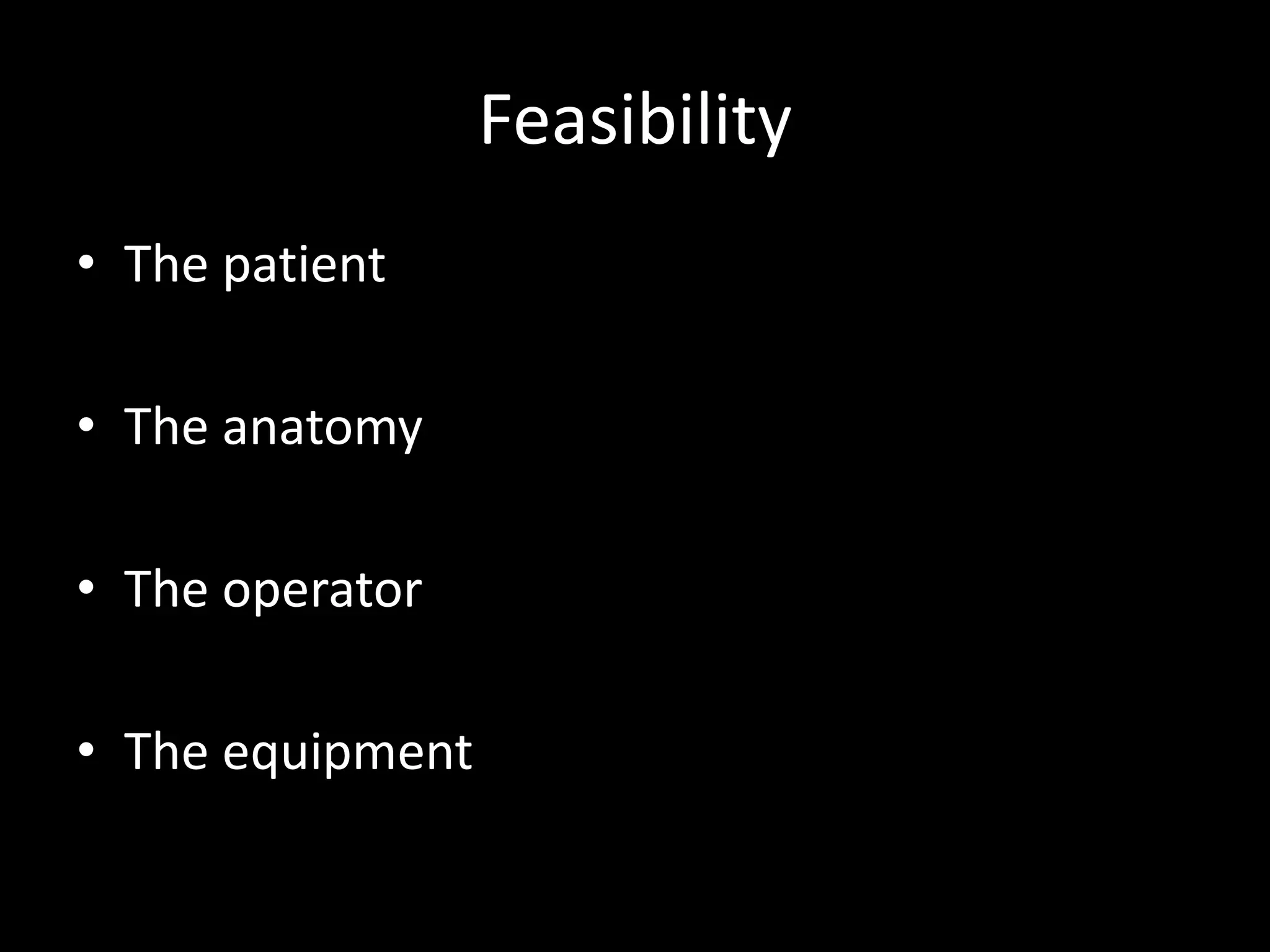 Feasibility
• The patient
• The anatomy
• The operator
• The equipment