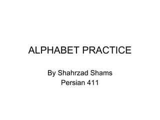 ALPHABET PRACTICE By Shahrzad Shams Persian 411 