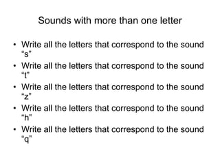Sounds with more than one letter Write all the letters that correspond to the sound “s” Write all the letters that correspond to the sound “t” Write all the letters that correspond to the sound “z” Write all the letters that correspond to the sound “h” Write all the letters that correspond to the sound “q” 