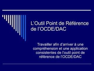 L’Outil Point de Référence de l’OCDE/DAC Travailler afin d’arriver à une compréhension et une application consistentes de l’outil point de référence de l’OCDE/DAC 