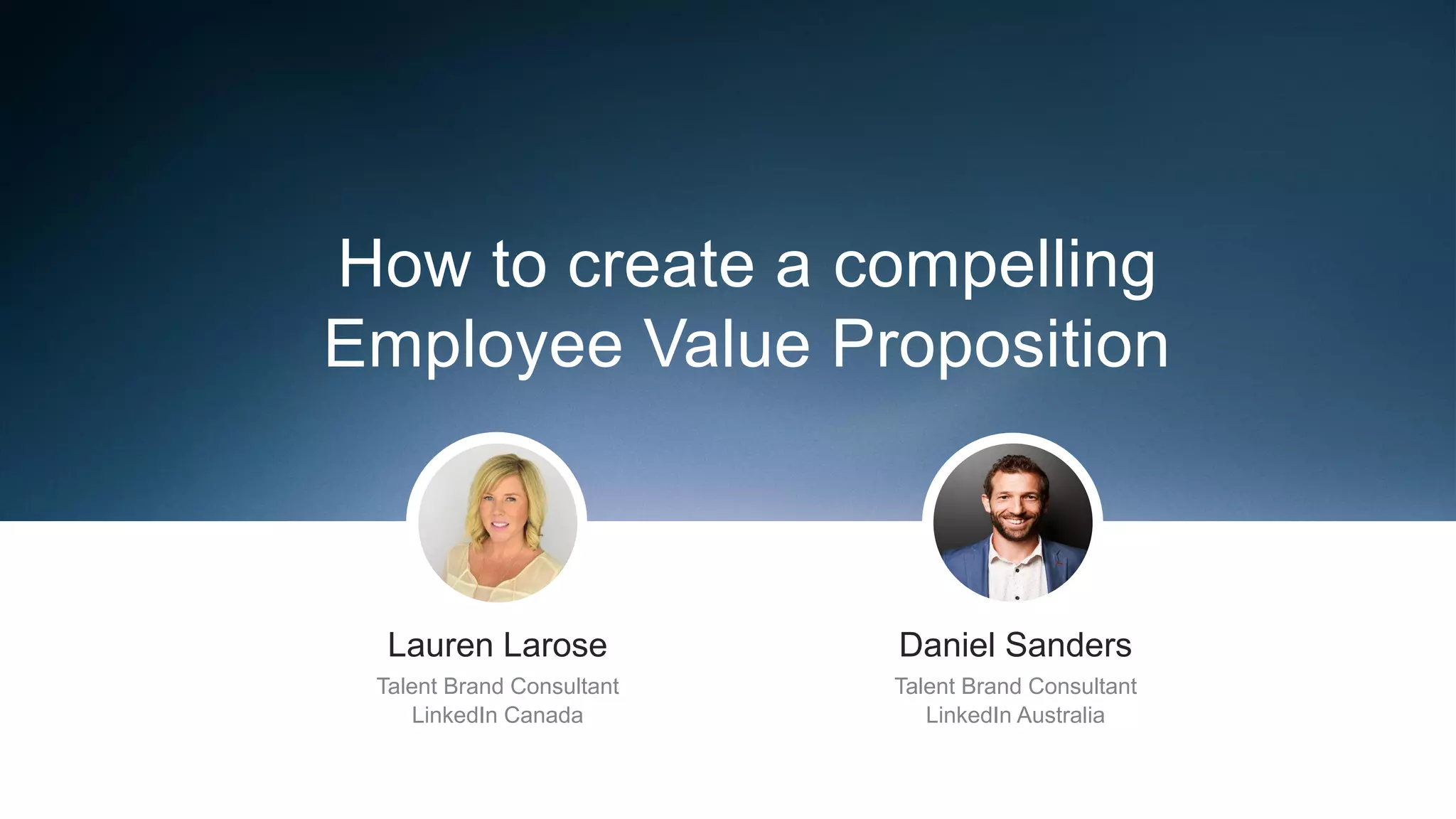 ​Lauren Larose
​Talent Brand Consultant
​LinkedIn Canada
How to create a compelling
Employee Value Proposition
​Daniel Sanders
​Talent Brand Consultant
​LinkedIn Australia
 