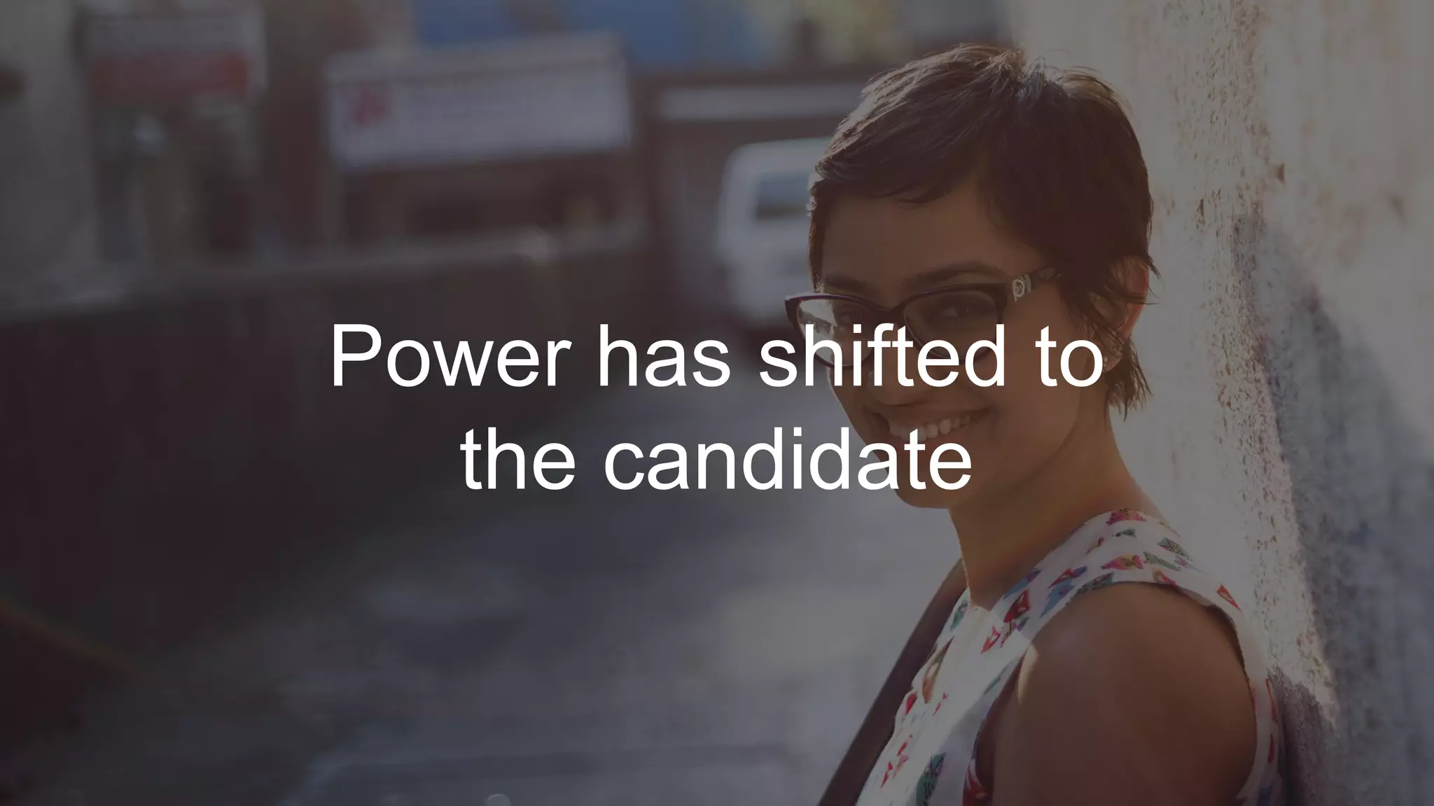 Power has shifted to
the candidate
 