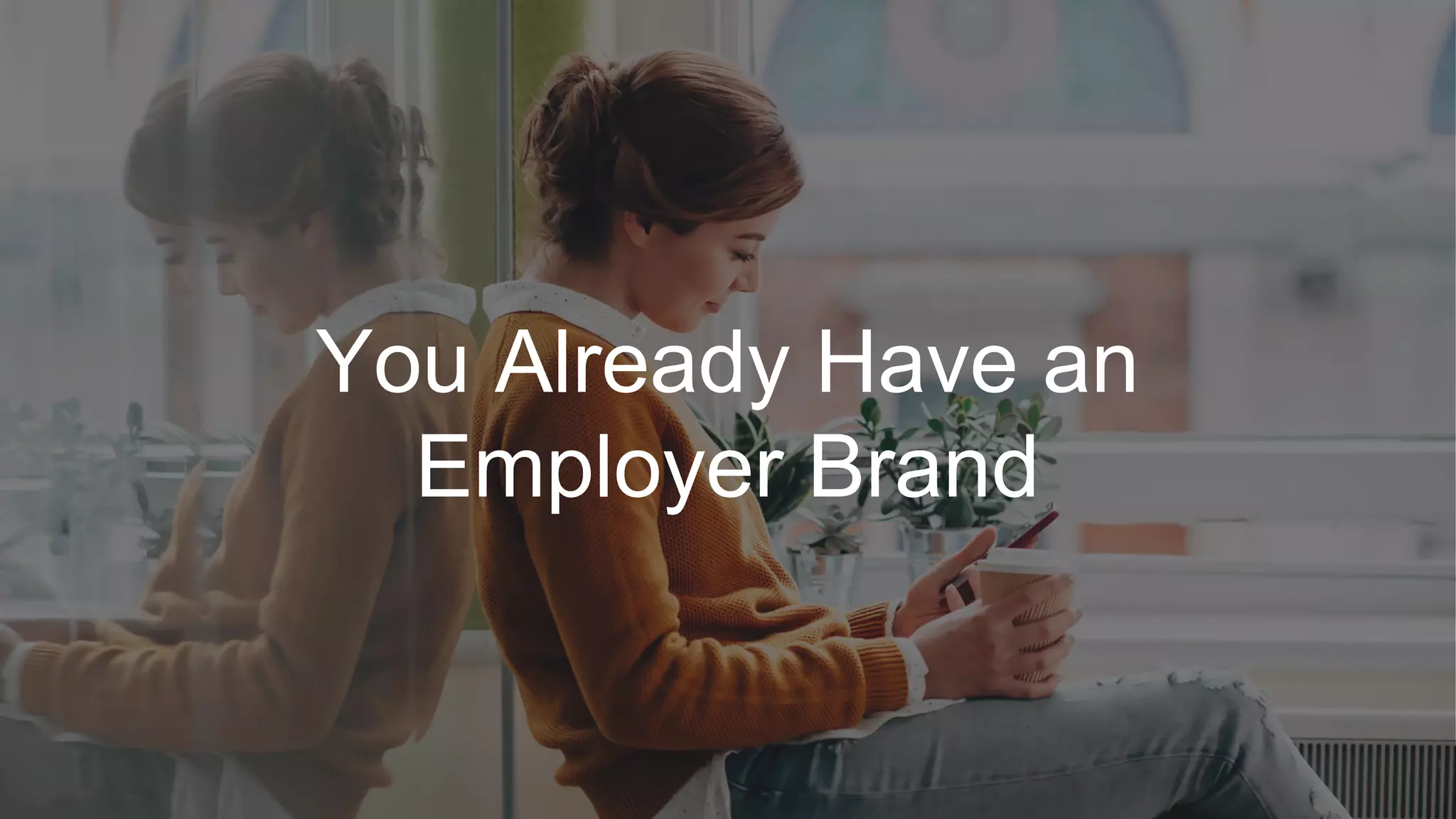 You Already Have an
Employer Brand
 