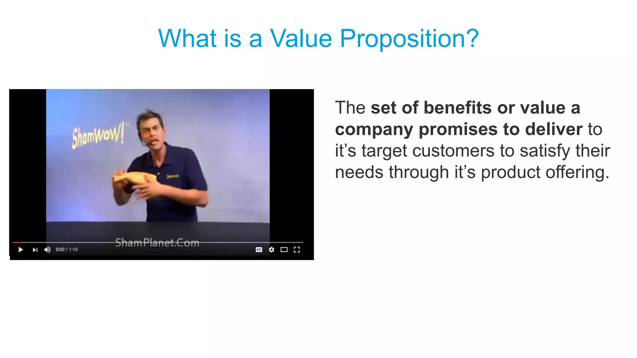 What is a Value Proposition?
​The set of benefits or value a
company promises to deliver to
it’s target customers to satisfy their
needs through it’s product offering.
 