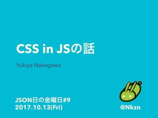 CSS in JS
Yukiya Nakagawa
JSON #9
2017.10.13(Fri) @Nkzn
 