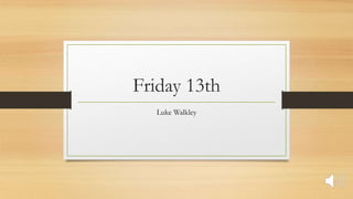 Friday 13th
Luke Walkley
 