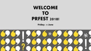 WELCOME
TO
PRFEST 2018!
Friday, 15 June
 