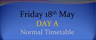 Friday 18th May
    DAY A
Normal Timetable
 