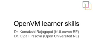 OpenVM learner skills
Dr. Kamakshi Rajagopal (KULeuven BE)
Dr. Olga Firssova (Open Universiteit NL)
 
