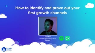 How to identify and prove out your
first growth channels
Josh Kim
Growth Marketing Lead
Notion
 